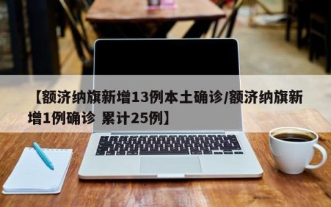 【额济纳旗新增13例本土确诊/额济纳旗新增1例确诊 累计25例】