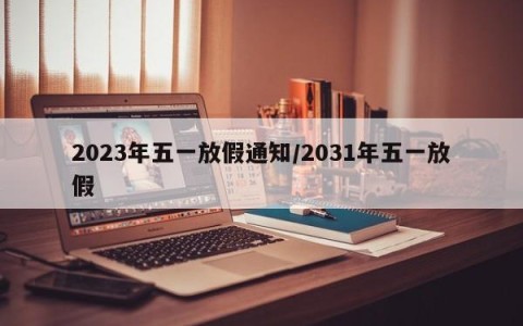 2023年五一放假通知/2031年五一放假