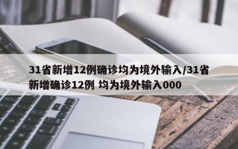 31省新增12例确诊均为境外输入/31省新增确诊12例 均为境外输入000