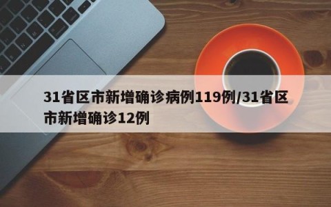 31省区市新增确诊病例119例/31省区市新增确诊12例