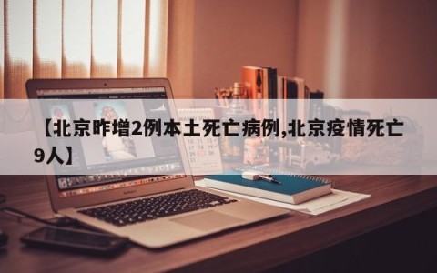 【北京昨增2例本土死亡病例,北京疫情死亡9人】