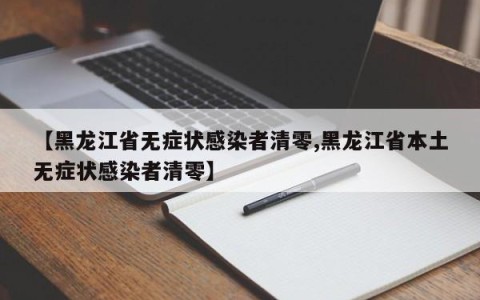 【黑龙江省无症状感染者清零,黑龙江省本土无症状感染者清零】