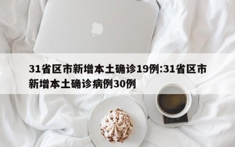 31省区市新增本土确诊19例:31省区市新增本土确诊病例30例