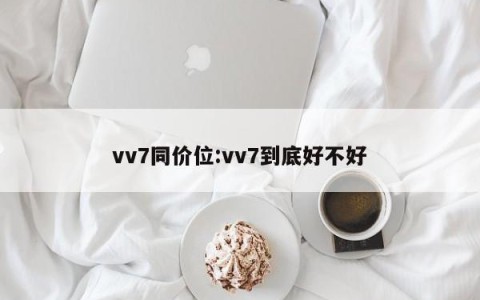 vv7同价位:vv7到底好不好