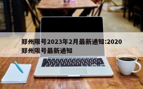 郑州限号2023年2月最新通知:2020郑州限号最新通知