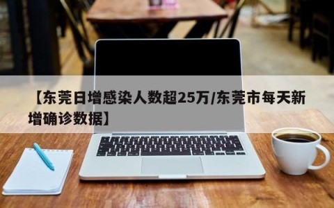 【东莞日增感染人数超25万/东莞市每天新增确诊数据】