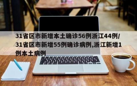 31省区市新增本土确诊56例浙江44例/31省区市新增55例确诊病例,浙江新增1例本土病例