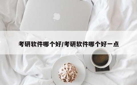 考研软件哪个好/考研软件哪个好一点