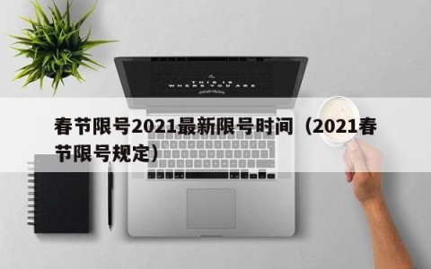 春节限号2021最新限号时间（2021春节限号规定）