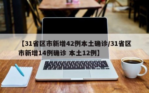 【31省区市新增42例本土确诊/31省区市新增14例确诊 本土12例】