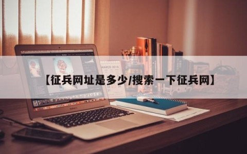 【征兵网址是多少/搜索一下征兵网】
