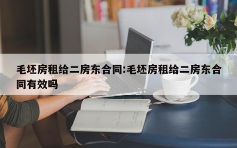 毛坯房租给二房东合同:毛坯房租给二房东合同有效吗