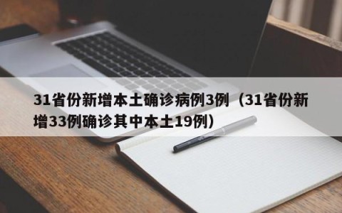 31省份新增本土确诊病例3例（31省份新增33例确诊其中本土19例）