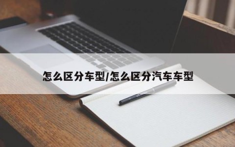 怎么区分车型/怎么区分汽车车型