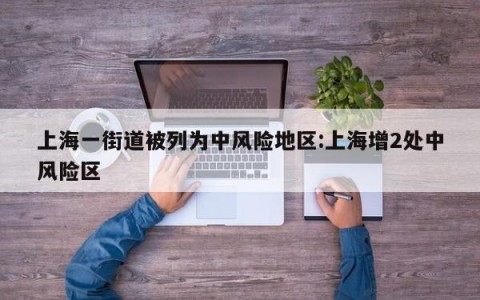 上海一街道被列为中风险地区:上海增2处中风险区
