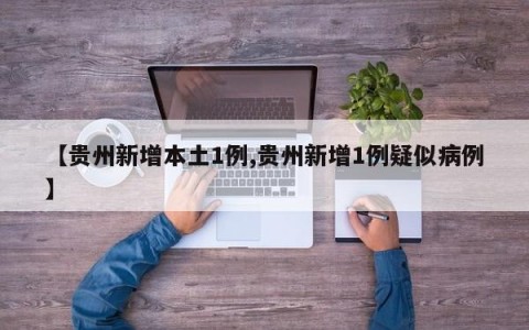 【贵州新增本土1例,贵州新增1例疑似病例】