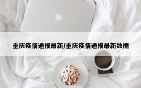重庆疫情通报最新/重庆疫情通报最新数据