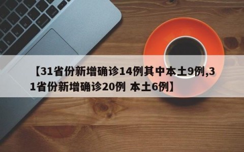 【31省份新增确诊14例其中本土9例,31省份新增确诊20例 本土6例】