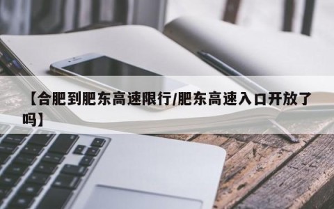 【合肥到肥东高速限行/肥东高速入口开放了吗】