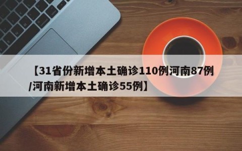 【31省份新增本土确诊110例河南87例/河南新增本土确诊55例】
