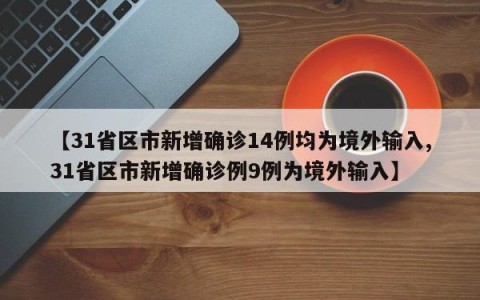 【31省区市新增确诊14例均为境外输入,31省区市新增确诊例9例为境外输入】