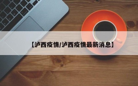 【泸西疫情/泸西疫情最新消息】