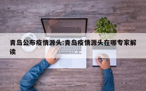 青岛公布疫情源头:青岛疫情源头在哪专家解读