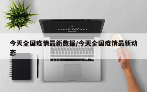 今天全国疫情最新数据/今天全国疫情最新动态