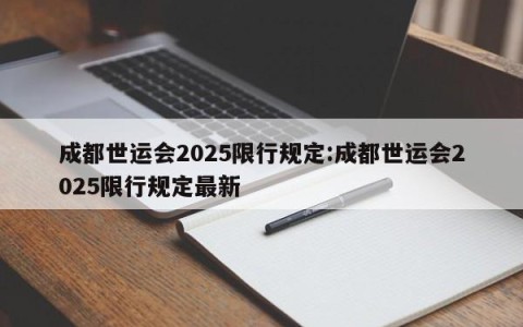 成都世运会2025限行规定:成都世运会2025限行规定最新