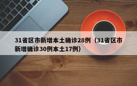 31省区市新增本土确诊28例（31省区市新增确诊30例本土17例）