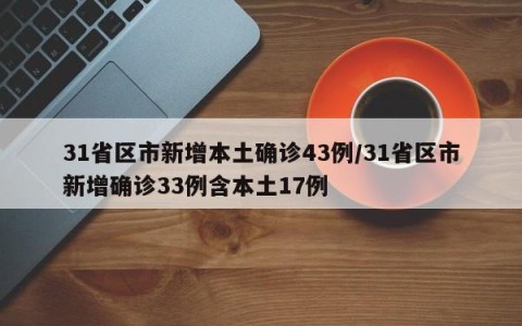31省区市新增本土确诊43例/31省区市新增确诊33例含本土17例