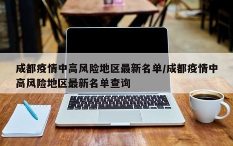 成都疫情中高风险地区最新名单/成都疫情中高风险地区最新名单查询