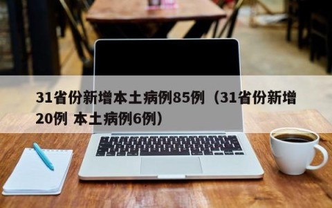 31省份新增本土病例85例（31省份新增20例 本土病例6例）