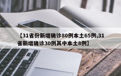 【31省份新增确诊80例本土65例,31省新增确诊30例其中本土8例】