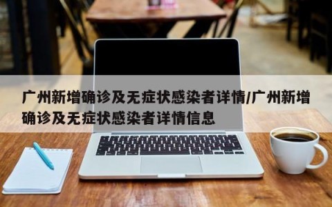广州新增确诊及无症状感染者详情/广州新增确诊及无症状感染者详情信息