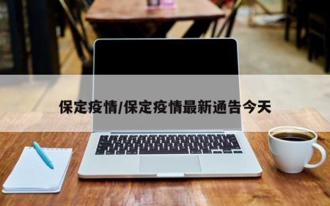 保定疫情/保定疫情最新通告今天