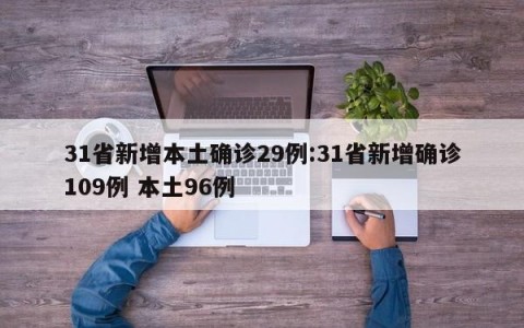 31省新增本土确诊29例:31省新增确诊109例 本土96例