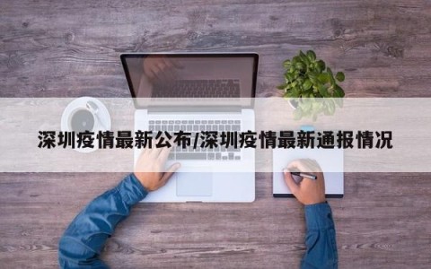 深圳疫情最新公布/深圳疫情最新通报情况