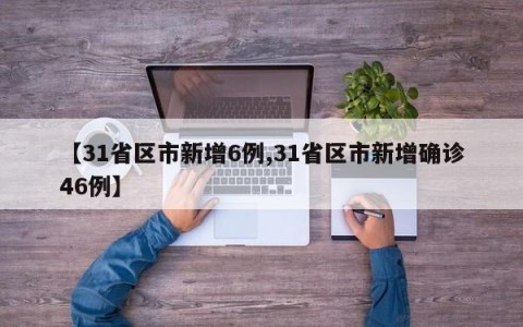 【31省区市新增6例,31省区市新增确诊46例】