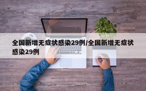 全国新增无症状感染29例/全国新增无症状感染29例
