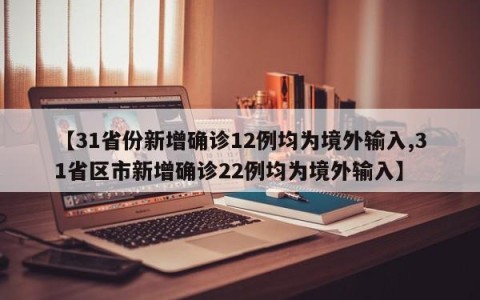 【31省份新增确诊12例均为境外输入,31省区市新增确诊22例均为境外输入】