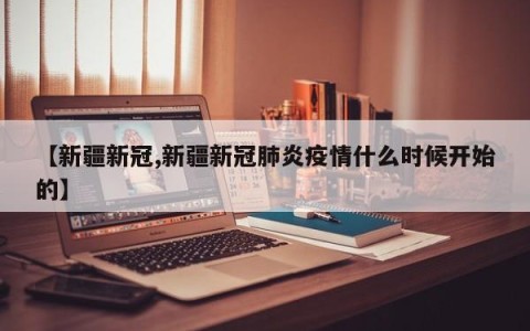 【新疆新冠,新疆新冠肺炎疫情什么时候开始的】