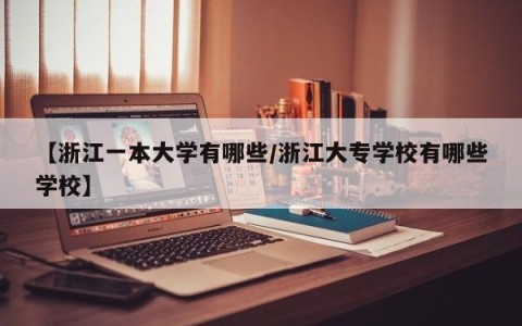 【浙江一本大学有哪些/浙江大专学校有哪些学校】