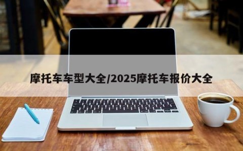 摩托车车型大全/2025摩托车报价大全