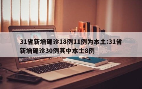 31省新增确诊18例11例为本土:31省新增确诊30例其中本土8例