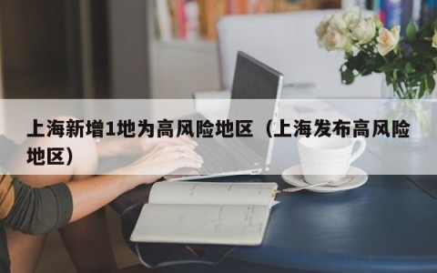 上海新增1地为高风险地区（上海发布高风险地区）