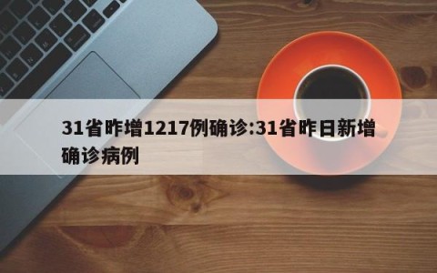 31省昨增1217例确诊:31省昨日新增确诊病例