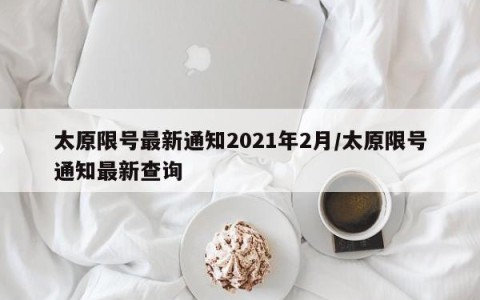 太原限号最新通知2021年2月/太原限号通知最新查询