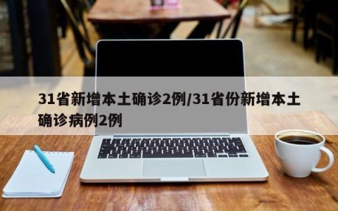 31省新增本土确诊2例/31省份新增本土确诊病例2例