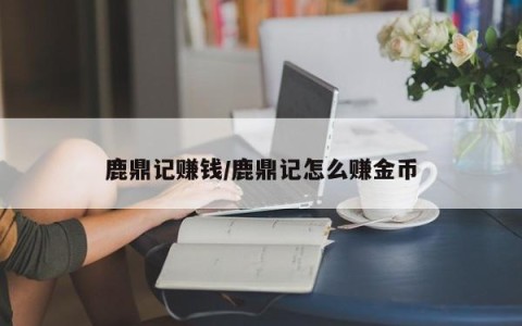 鹿鼎记赚钱/鹿鼎记怎么赚金币